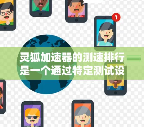 灵狐加速器的测速排行是一个通过特定测试设备记录玩家在游戏中的加速表现的系统，旨在评估玩家的加速能力并优化游戏体验。以下是对其测速排行的详细分析