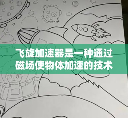 飞旋加速器是一种通过磁场使物体加速的技术，广泛应用于火箭加速和粒子加速等领域。以下是对飞旋加速器的详细介绍