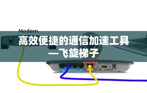 高效便捷的通信加速工具—飞旋梯子