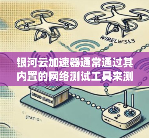 银河云加速器通常通过其内置的网络测试工具来测试网络连接速度。以下是一些 commonly used methods to test the speed of银河云加速器: