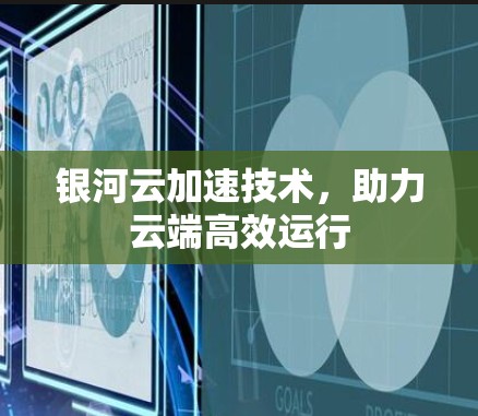 银河云加速技术，助力云端高效运行