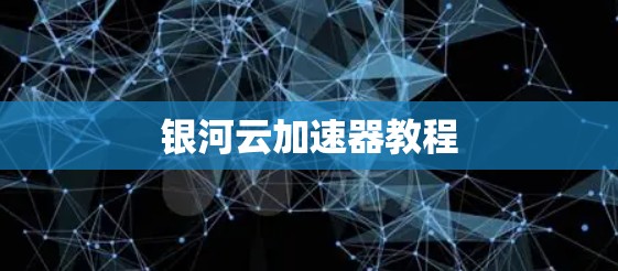 银河云加速器教程