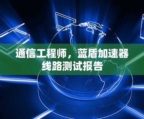 通信工程师，蓝盾加速器线路测试报告