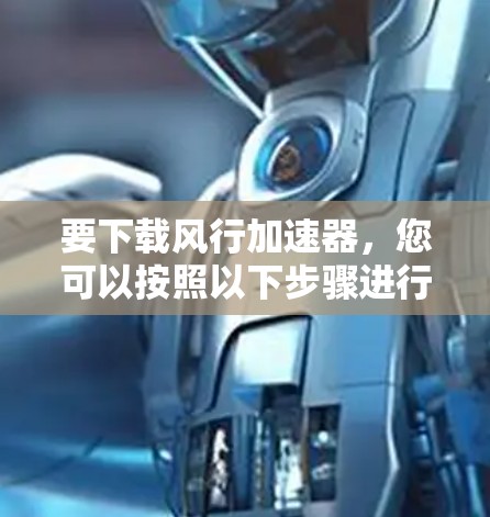 要下载风行加速器，您可以按照以下步骤进行