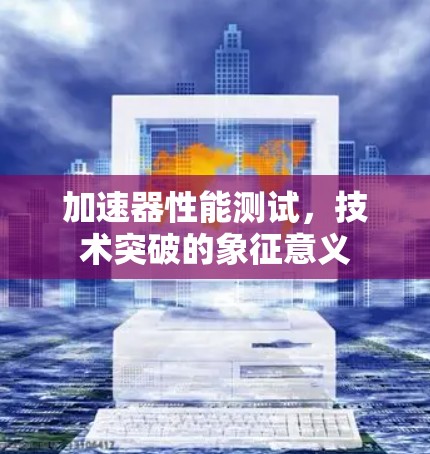 加速器性能测试，技术突破的象征意义