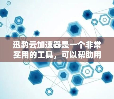 迅豹云加速器是一个非常实用的工具，可以帮助用户在短时间内下载大量文件，解决一些下载中的问题。以下是对迅豹云加速器的详细介绍