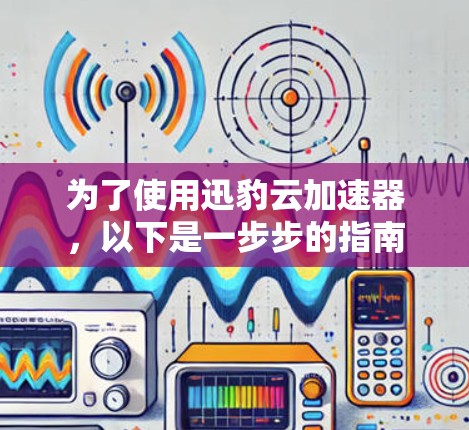 为了使用迅豹云加速器，以下是一步步的指南