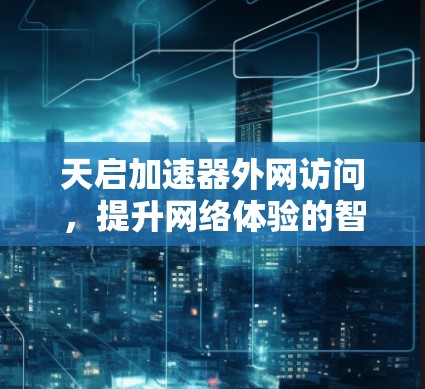 天启加速器外网访问，提升网络体验的智慧选择