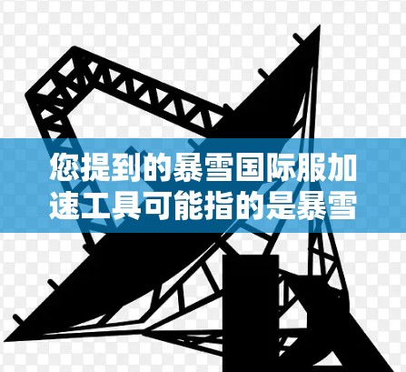您提到的暴雪国际服加速工具可能指的是暴雪游戏的加速工具，这些工具通常用于加速游戏下载速度或提升游戏体验。以下是一些可能相关的工具和信息，适用于暴雪国际服的加速