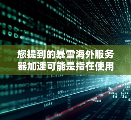 您提到的暴雪海外服务器加速可能是指在使用暴雪进行测试或使用暴雪环境时需要加速的环境配置问题。以下是关于如何优化使用暴雪的服务器环境的建议