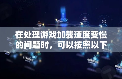 在处理游戏加载速度变慢的问题时，可以按照以下步骤进行
