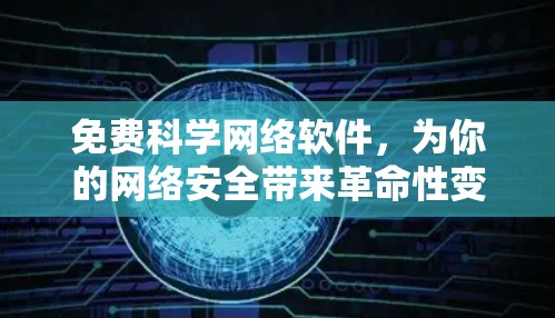 免费科学网络软件，为你的网络安全带来革命性变化！