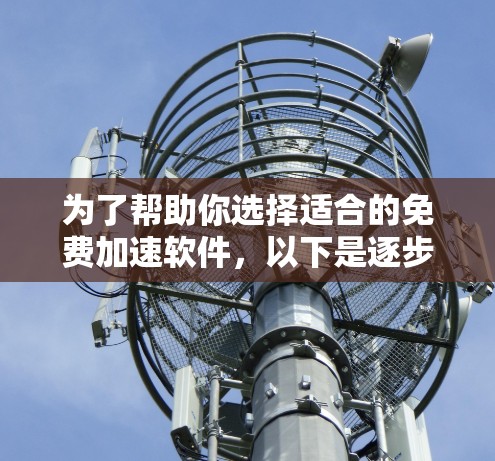 为了帮助你选择适合的免费加速软件，以下是逐步的整理和推荐过程