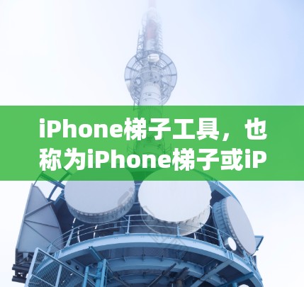 iPhone梯子工具，也称为iPhone梯子或iPhone tool，是一个强大的工具，帮助用户管理和更新iPhone的各种设置、应用、系统和设置。以下是使用iPhone梯子工具的详细步骤
