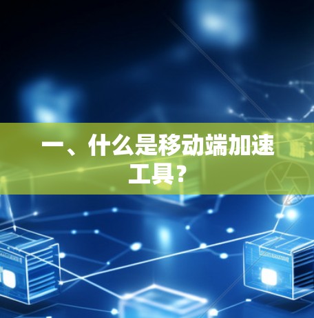 一、什么是移动端加速工具？