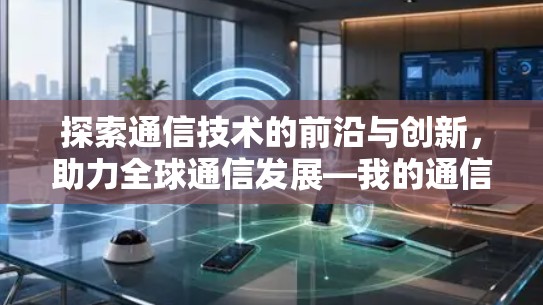 探索通信技术的前沿与创新，助力全球通信发展—我的通信工程师使命