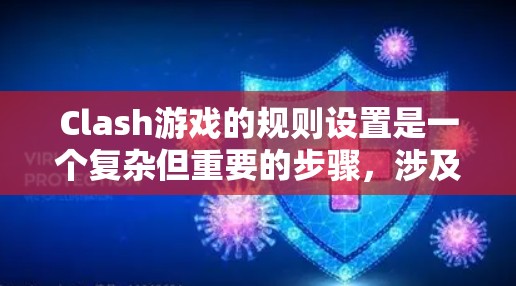 Clash游戏的规则设置是一个复杂但重要的步骤，涉及多个方面，确保游戏流畅运行。以下是一个详细的Clash规则设置指南