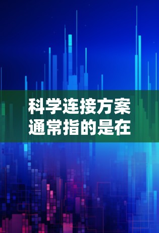科学连接方案通常指的是在特定领域中设计或构建的连接方式或结构，旨在实现不同部分之间的协调、协同或优化。以下是一些可能的解释