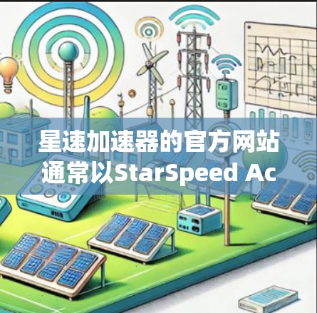星速加速器的官方网站通常以StarSpeed Accelerator或StarSpeed开头，您可以访问以下网站获取相关信息