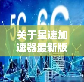 关于星速加速器最新版，这可能指的是某种特定的加速技术、设备或产品。由于星速加速器可能指代不同的产品，因此需要更多的上下文信息来确定具体指的是哪种产品。以下是一些可能的解释和方向