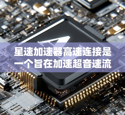 星速加速器高速连接是一个旨在加速超音速流体的大型装置，其设计和开发涉及多重技术领域。以下是对其核心要素的详细分析