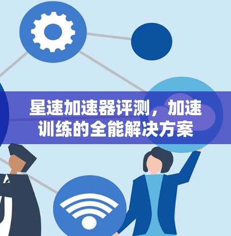 星速加速器评测，加速训练的全能解决方案