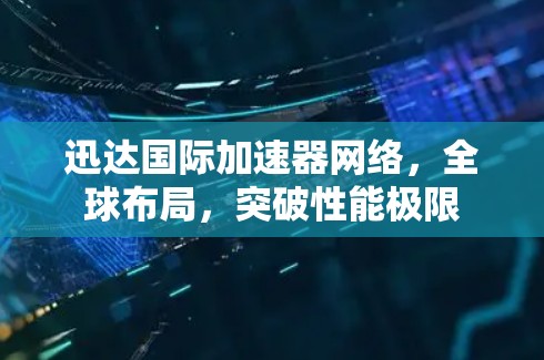 迅达国际加速器网络，全球布局，突破性能极限