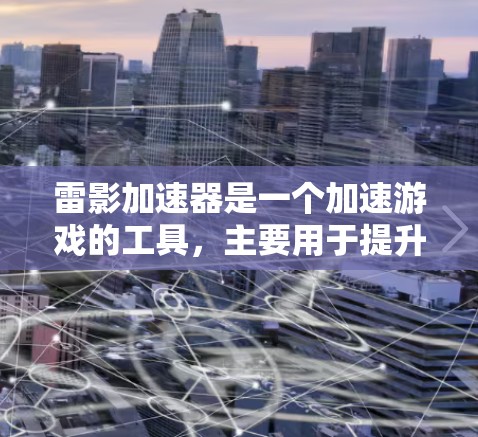 雷影加速器是一个加速游戏的工具，主要用于提升游戏性能。如果你有需要，可以尝试以下方法来加速游戏
