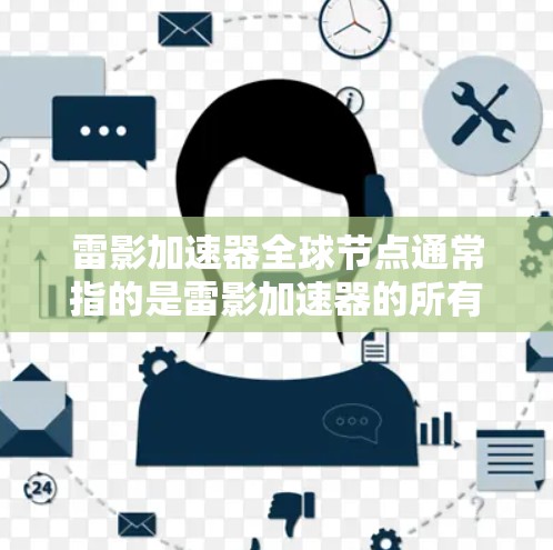 雷影加速器全球节点通常指的是雷影加速器的所有版本（如v4、v6、v8等）都支持的设备或硬件平台。具体来说，全球节点可能指的是雷影加速器的全球版本，即能够兼容所有雷影加速器设备的节点，用于加速游戏