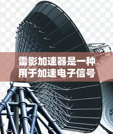 雷影加速器是一种用于加速电子信号设备的加速器，通常用于连接不同的电子设备之间的信号链。选择适当的加速器线路是确保信号连接稳定、可靠的关键步骤。以下是一些常见的加速器线路选择方法和注意事项，供你参考