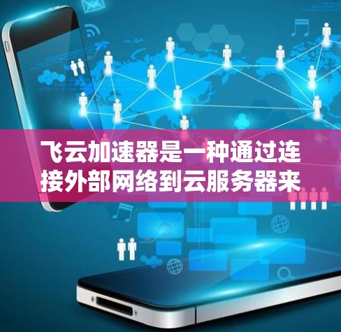 飞云加速器是一种通过连接外部网络到云服务器来加速网络访问的软件工具，旨在提高用户网络的响应速度和数据传输效率。以下是对飞云加速器外网访问的详细分析