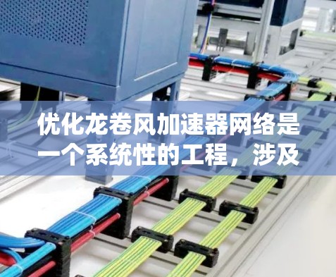 优化龙卷风加速器网络是一个系统性的工程，涉及硬件、软件和网络的多个方面。以下是详细的优化步骤