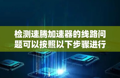 检测速腾加速器的线路问题可以按照以下步骤进行