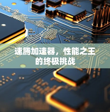 速腾加速器，性能之王的终极挑战