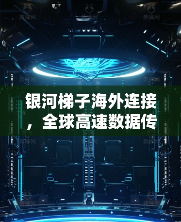银河梯子海外连接，全球高速数据传输技术