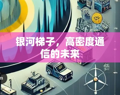银河梯子，高密度通信的未来