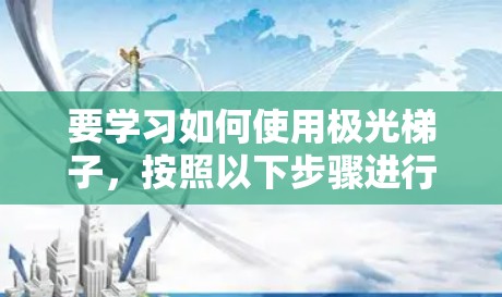 要学习如何使用极光梯子，按照以下步骤进行
