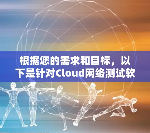 根据您的需求和目标，以下是针对Cloud网络测试软件的选择建议