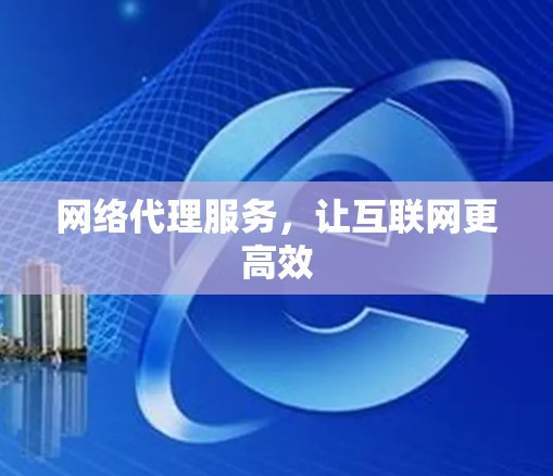 网络代理服务，让互联网更高效