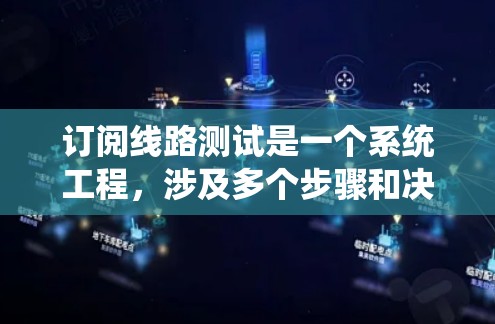 订阅线路测试是一个系统工程，涉及多个步骤和决策，以下是一步步的指导