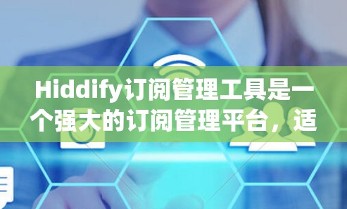 Hiddify订阅管理工具是一个强大的订阅管理平台，适合需要管理多个订阅的人。以下是一步步的使用建议