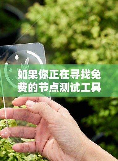 如果你正在寻找免费的节点测试工具，以下是一些推荐，涵盖不同的需求和场景