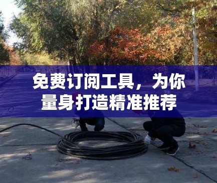 免费订阅工具，为你量身打造精准推荐
