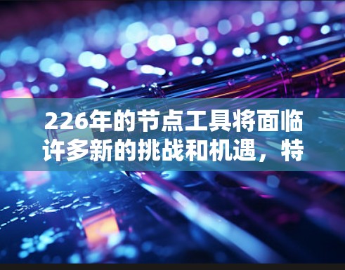 226年的节点工具将面临许多新的挑战和机遇，特别是在AI、数据科学和移动应用等领域。以下是对226年节点工具趋势的总结和建议