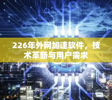 226年外网加速软件，技术革新与用户需求