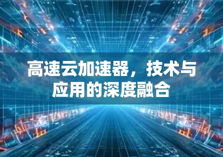 高速云加速器，技术与应用的深度融合
