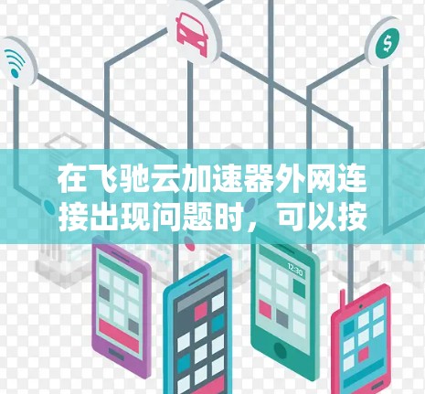 在飞驰云加速器外网连接出现问题时，可以按照以下步骤进行排查和解决