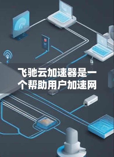 飞驰云加速器是一个帮助用户加速网页和下载的工具。以下是使用飞驰云加速器的教程，分为几个步骤来帮助您成功使用它