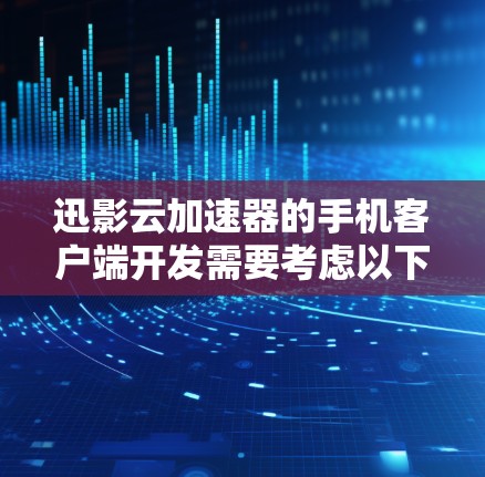 迅影云加速器的手机客户端开发需要考虑以下几点