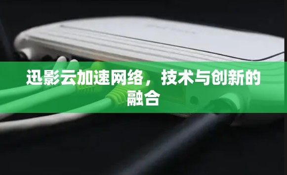迅影云加速网络，技术与创新的融合
